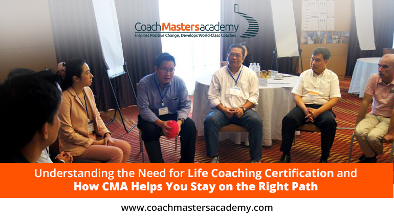 Understanding the Need for Life Coaching Certification and How CMA Helps You Stay on the Right Path