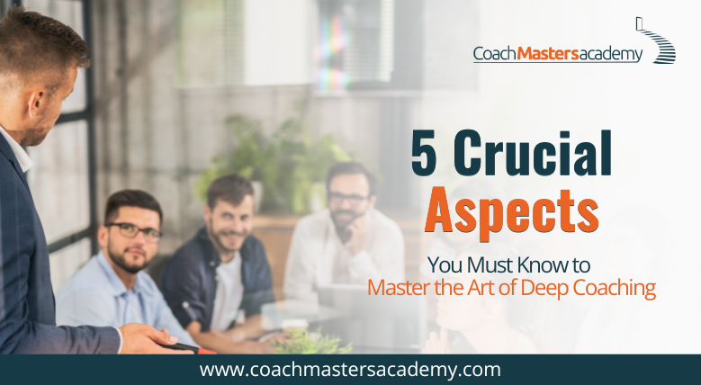5 Crucial Aspects You Must Know to Master the Art of Deep Coaching